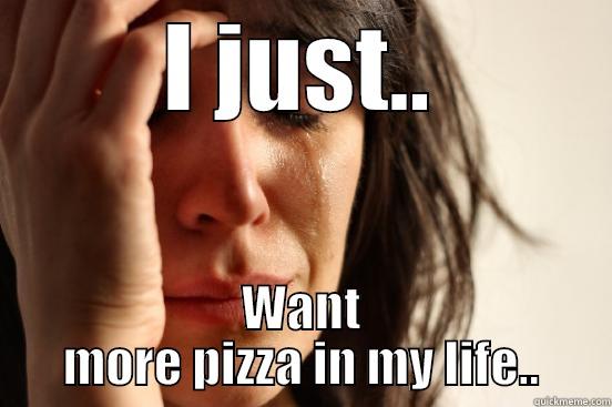 I JUST.. WANT MORE PIZZA IN MY LIFE.. First World Problems
