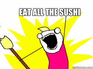 eat all the sushi - eat all the sushi  All The Things