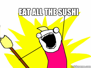 eat all the sushi - eat all the sushi  All The Things