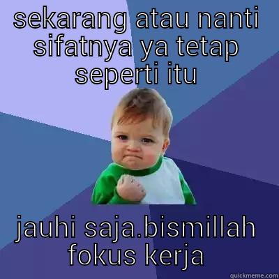 SEKARANG ATAU NANTI SIFATNYA YA TETAP SEPERTI ITU JAUHI SAJA.BISMILLAH FOKUS KERJA Success Kid