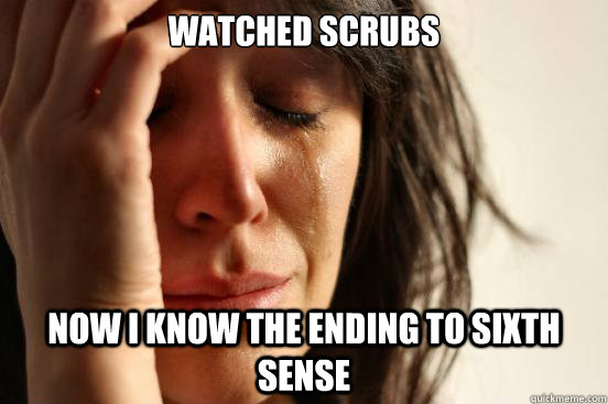 Watched Scrubs Now I know the ending to Sixth Sense  First World Problems