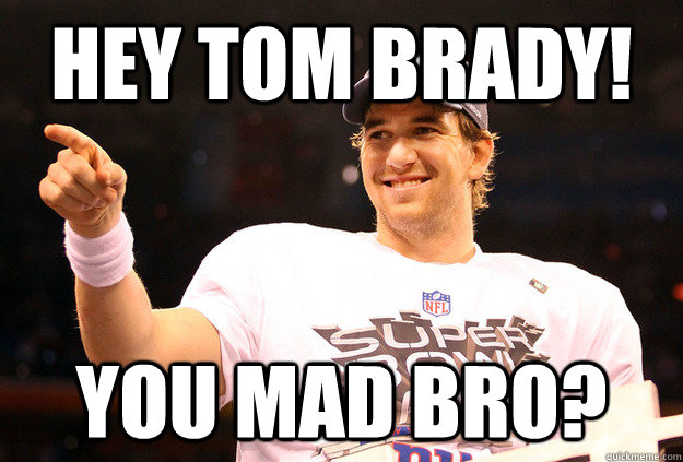 Hey tom brady! you mad bro?  Eli Manning