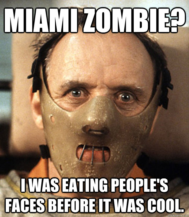 Miami Zombie? I was eating people's faces before it was cool. - Miami Zombie? I was eating people's faces before it was cool.  Hipster Hannibal