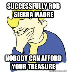 Successfully rob sierra madre Nobody can afford your treasure  fallout world problems