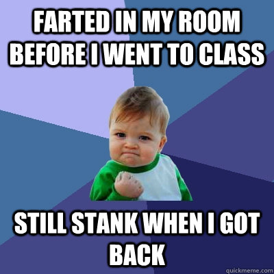 Farted in my room before I went to class Still stank when I got back  Success Kid