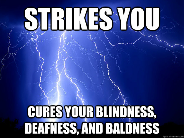 Strikes you cures your blindness, deafness, and baldness  