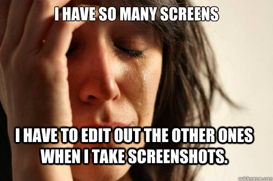 I have so many screens I have to edit out the other ones when I take screenshots.  FirstWorldProblems