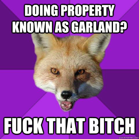Doing Property Known As Garland? Fuck that bitch  Forensics Fox