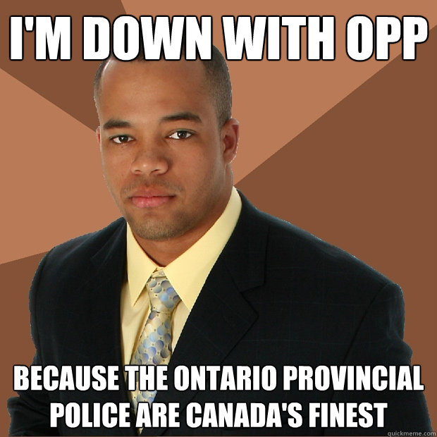 I'm down with OPP Because the Ontario Provincial Police are Canada's finest - I'm down with OPP Because the Ontario Provincial Police are Canada's finest  Successful Black Man