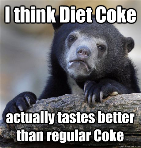 I think Diet Coke actually tastes better than regular Coke  Confession Bear