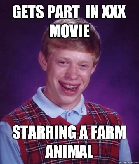 Gets part  in xxx movie  Starring a farm animal  Bad Luck Brian