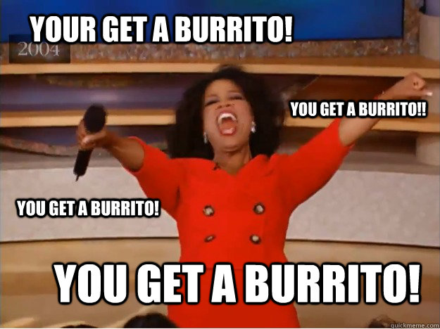 YOUR GET A BURRITO! You get a burrito! You get a burrito!! you get a burrito!  oprah you get a car