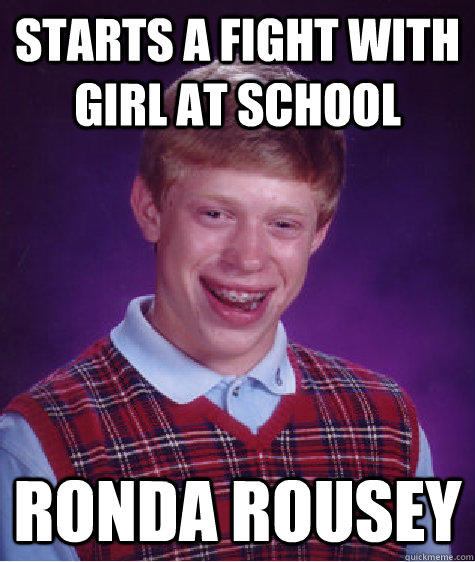 starts a fight with girl at school ronda rousey  Bad Luck Brian