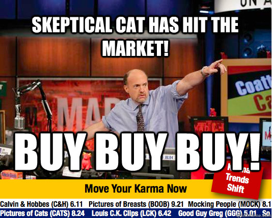 Skeptical Cat has hit the market! BUY BUY BUY!  Mad Karma with Jim Cramer