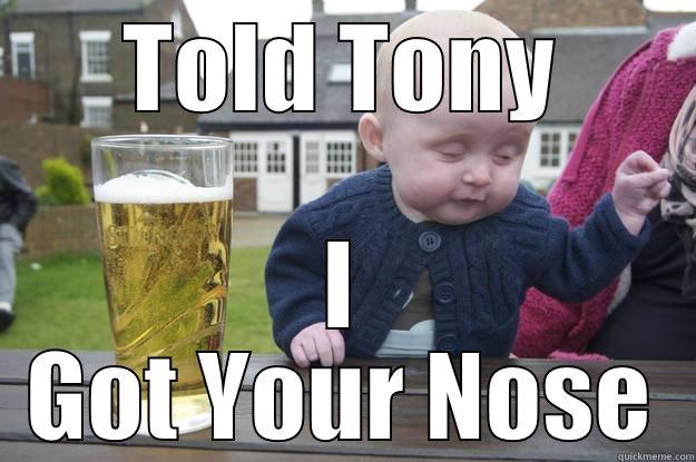 TOLD TONY I GOT YOUR NOSE drunk baby