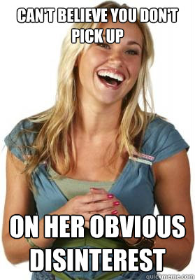 Can't believe you don't pick up on her obvious disinterest  Friend Zone Fiona
