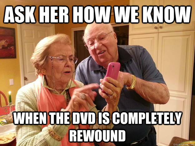 ask her how we know when the dvd is completely rewound  Technologically Challenged Grandparents