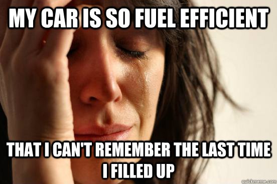 My car is so fuel efficient that I can't remember the last time I filled up  First World Problems