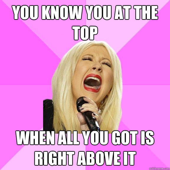 You know you at the top When all you got is right above it - You know you at the top When all you got is right above it  Wrong Lyrics Christina