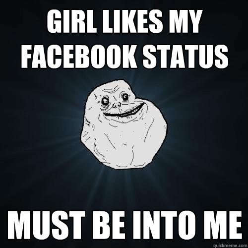 Girl likes my facebook status must be into me  Forever Alone