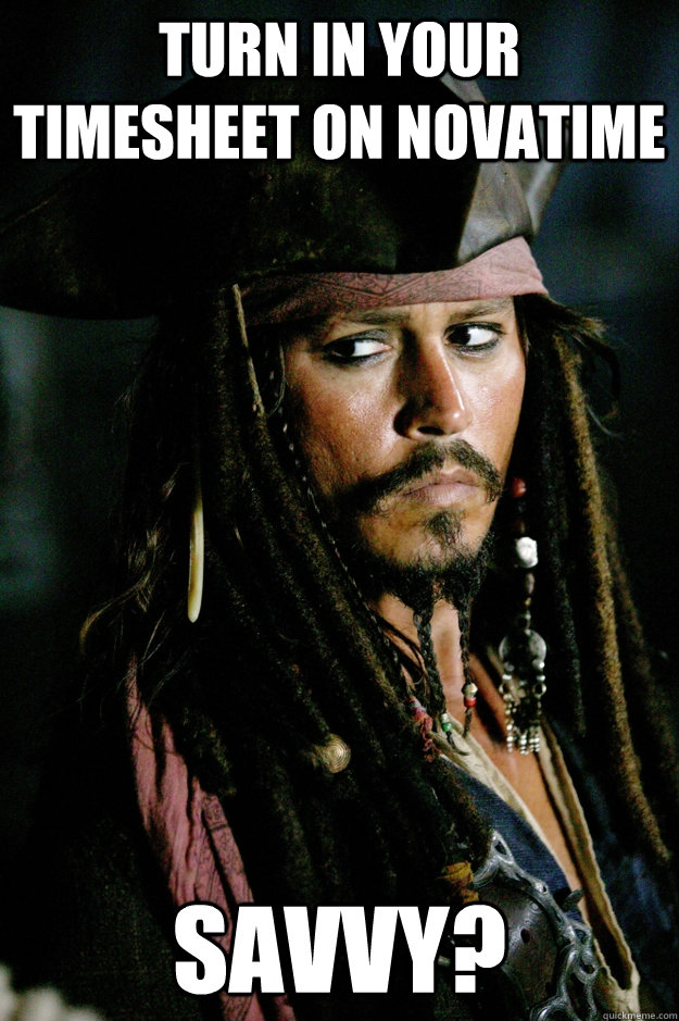 Turn in your timesheet on novatime Savvy?  Captain Jack Sparrow