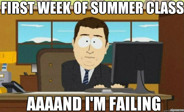 First week of summer class AAAAND I'm failing  aaaand its gone