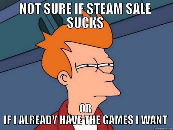 NOT SURE IF STEAM SALE SUCKS OR IF I ALREADY HAVE THE GAMES I WANT Futurama Fry