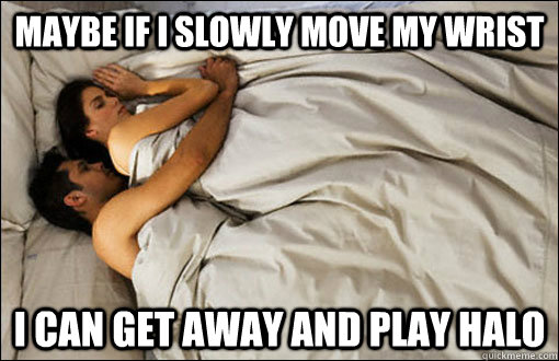 Maybe if i slowly move my wrist I can get away and play Halo  spooning couple