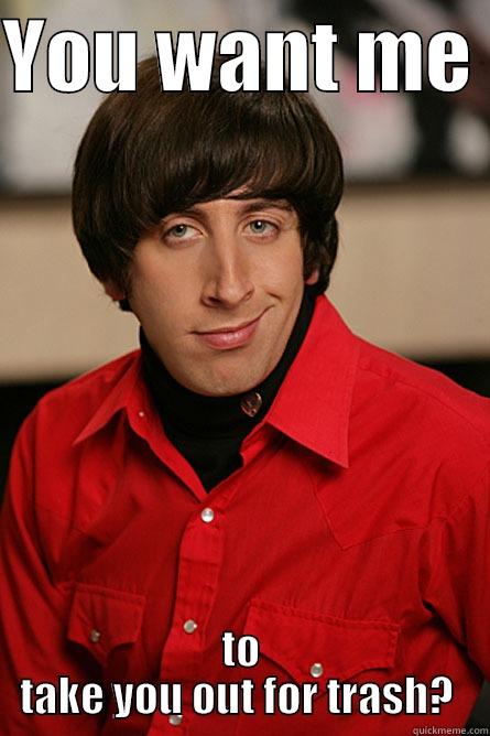 YOU WANT ME  TO TAKE YOU OUT FOR TRASH?  Pickup Line Scientist