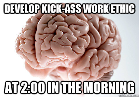 Develop Kick-ass work ethic at 2:00 in the Morning  - Develop Kick-ass work ethic at 2:00 in the Morning   Scumbag Brain