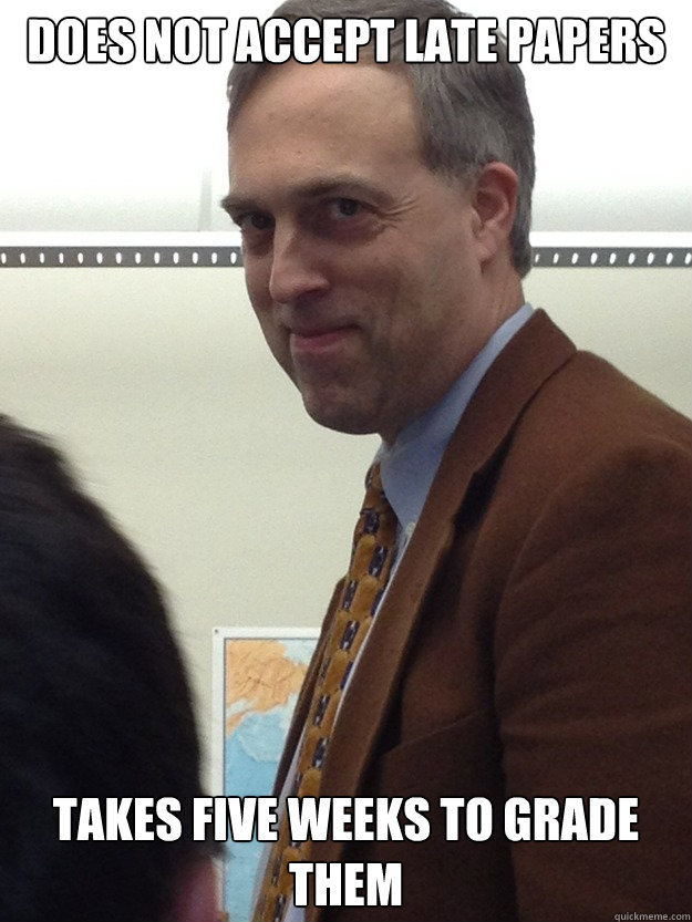 does not accept late papers takes five weeks to grade them  