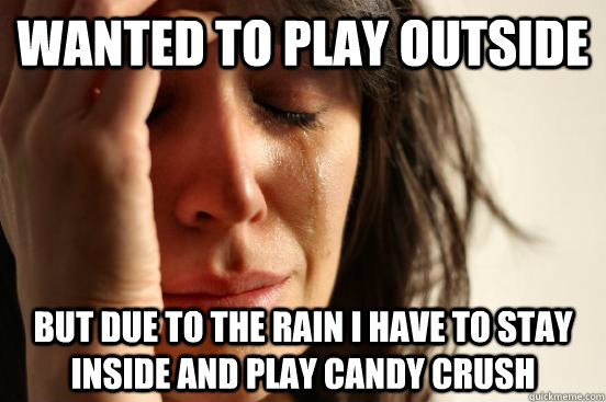 wanted to play outside but due to the rain i have to stay inside and play candy crush  First World Problems