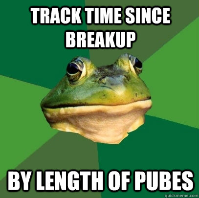 Track time since breakup by length of pubes  Foul Bachelor Frog