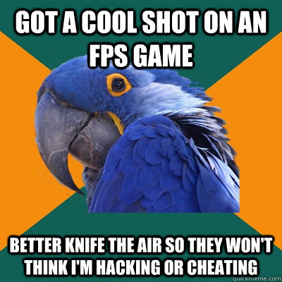 Got a cool shot on an FPS Game Better knife the air so they won't think I'm hacking or cheating  Paranoid Parrot
