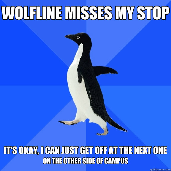Wolfline misses my stop  It's okay, I can just get off at the next one on the other side of campus  Socially Awkward Penguin