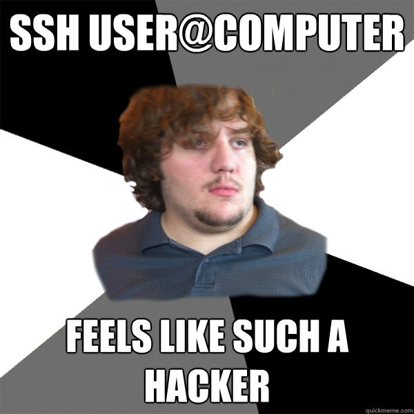 ssh user@computer Feels like such a hacker - ssh user@computer Feels like such a hacker  Family Tech Support Guy