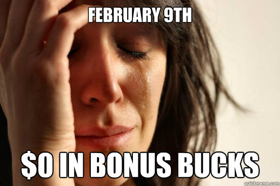 February 9th $0 in bonus bucks  First World Problems