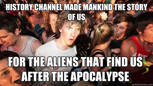 History channel made mankind the story of us for the aliens that find us after the apocalypse  Sudden Clarity Clarence