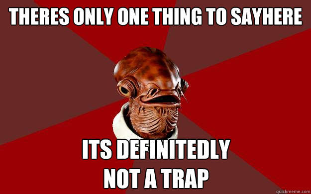 THERES ONLY ONE THING TO SAYHERE ITS DEFINITEDLY
NOT A TRAP  Admiral Ackbar Relationship Expert