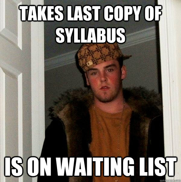 TAKES LAST COPY OF SYLLABUS IS ON WAITING LIST  Scumbag Steve
