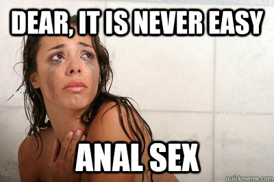 dear, it is never easy anal sex - dear, it is never easy anal sex  First World Pornstar Problems