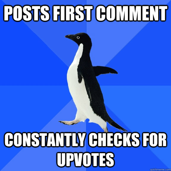 Posts first comment Constantly checks for upvotes  Socially Awkward Penguin