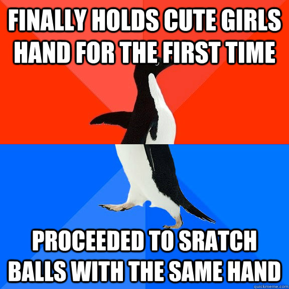 Finally holds cute girls hand for the first time proceeded to sratch balls with the same hand  Socially Awesome Awkward Penguin