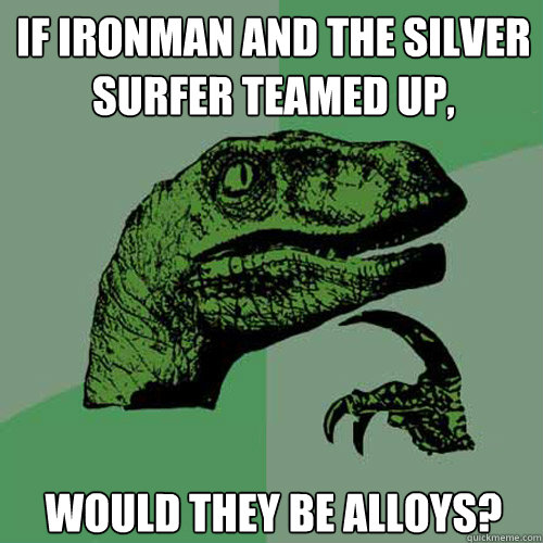 If Ironman and the silver surfer teamed up, Would they be alloys? - If Ironman and the silver surfer teamed up, Would they be alloys?  Philosoraptor