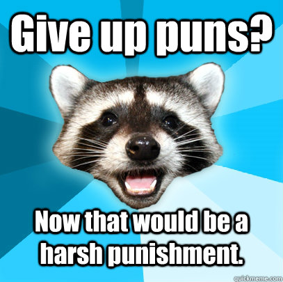 Give up puns? Now that would be a harsh punishment.  Lame Pun Coon