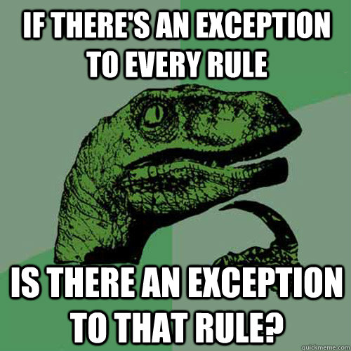 If there's an exception to every rule is there an exception to that rule? - If there's an exception to every rule is there an exception to that rule?  Philosoraptor