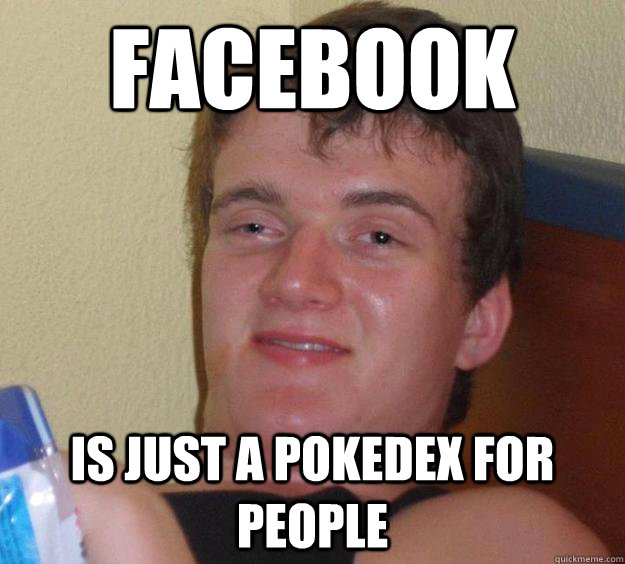 Facebook IS just a pokedex for people   10 Guy