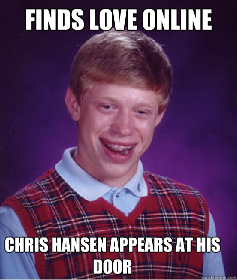 Finds LOve online Chris Hansen appears at his door - Finds LOve online Chris Hansen appears at his door  Bad Luck Brian