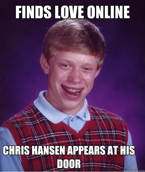 Finds LOve online Chris Hansen appears at his door  Bad Luck Brian