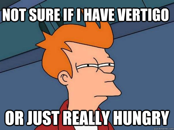 Not sure if I have Vertigo Or Just really hungry  Futurama Fry